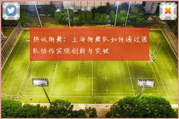 热议街舞：上海街舞队如何通过团队协作实现创新与突破