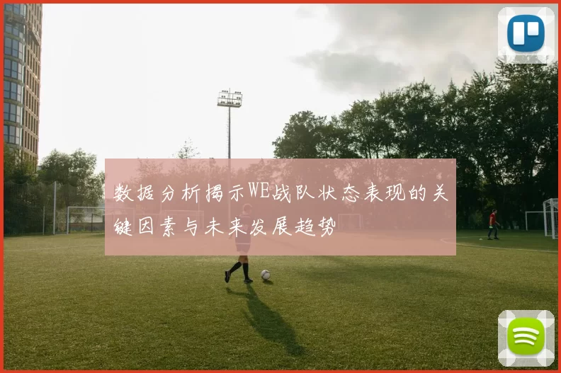 数据分析揭示WE战队状态表现的关键因素与未来发展趋势