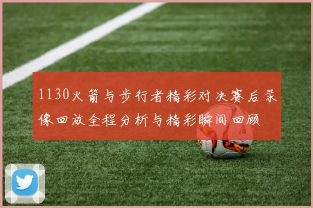 1130火箭与步行者精彩对决赛后录像回放全程分析与精彩瞬间回顾