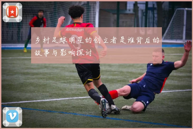 乡村足球明星的创立者是谁背后的故事与影响探讨