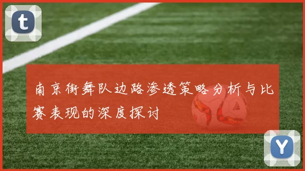 南京街舞队边路渗透策略分析与比赛表现的深度探讨