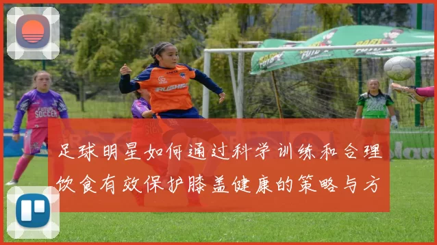 足球明星如何通过科学训练和合理饮食有效保护膝盖健康的策略与方法