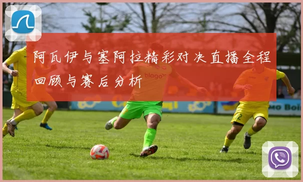 阿瓦伊与塞阿拉精彩对决直播全程回顾与赛后分析