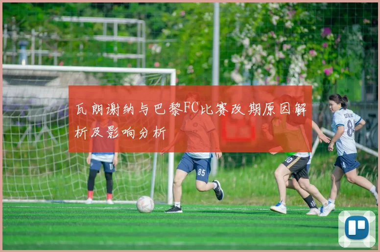 瓦朗谢纳与巴黎FC比赛改期原因解析及影响分析