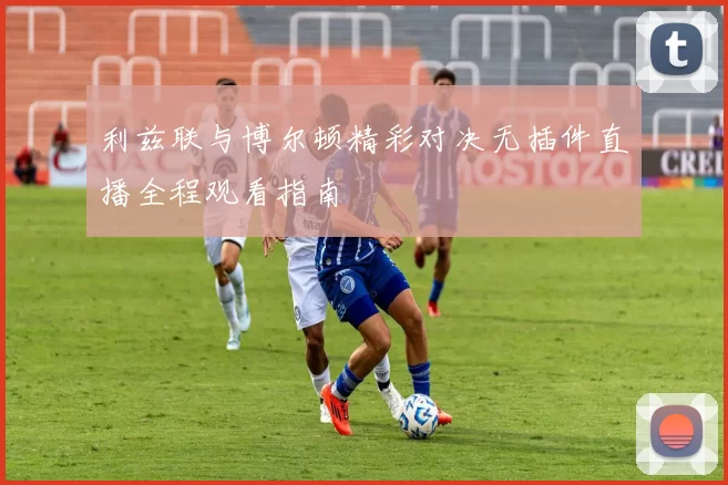 利兹联与博尔顿精彩对决无插件直播全程观看指南