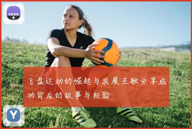 飞盘运动的崛起与发展王敏分享成功背后的故事与经验