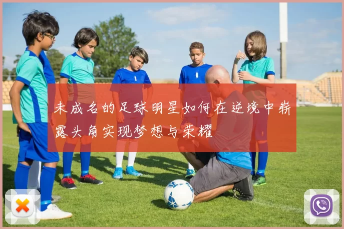 未成名的足球明星如何在逆境中崭露头角实现梦想与荣耀