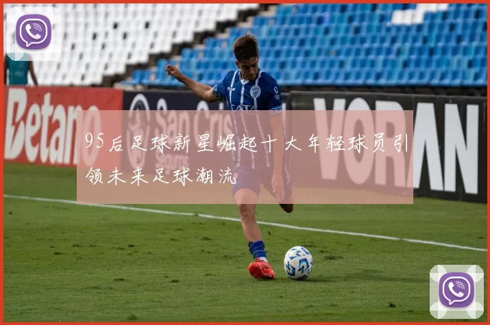 95后足球新星崛起十大年轻球员引领未来足球潮流