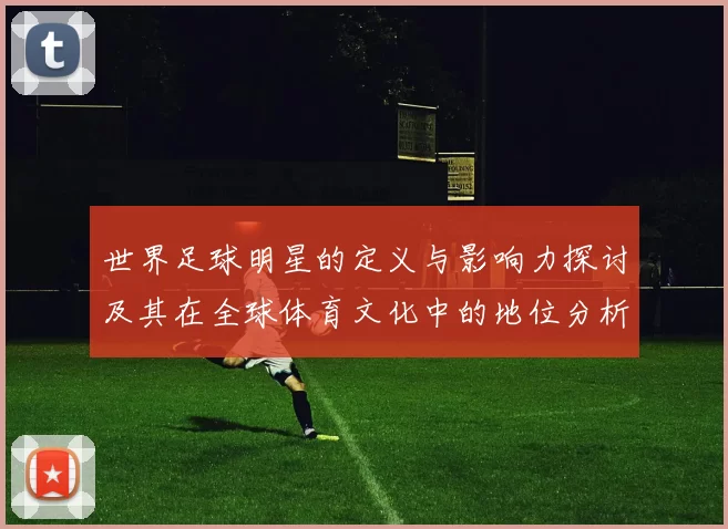 世界足球明星的定义与影响力探讨及其在全球体育文化中的地位分析