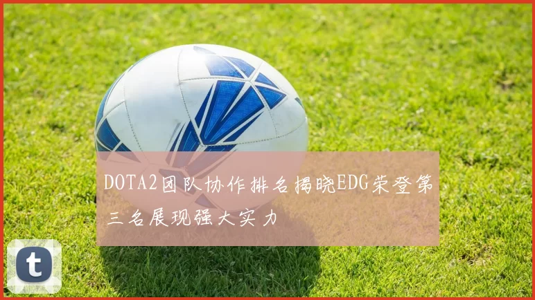 DOTA2团队协作排名揭晓EDG荣登第三名展现强大实力