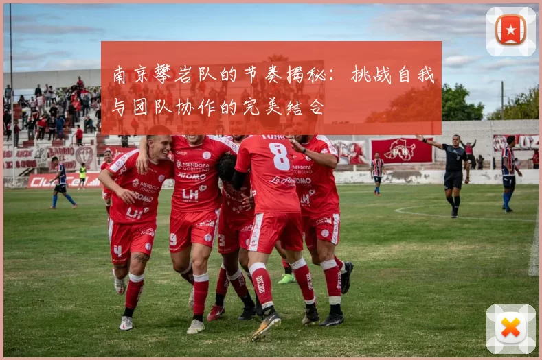 南京攀岩队的节奏揭秘：挑战自我与团队协作的完美结合