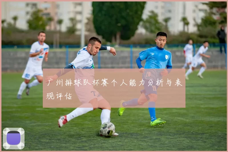 广州排球队杯赛个人能力分析与表现评估