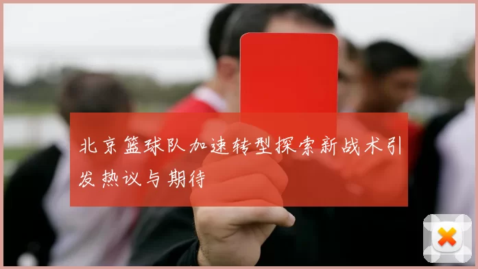 北京篮球队加速转型探索新战术引发热议与期待
